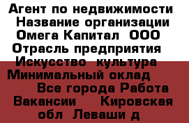 Агент по недвижимости › Название организации ­ Омега-Капитал, ООО › Отрасль предприятия ­ Искусство, культура › Минимальный оклад ­ 45 000 - Все города Работа » Вакансии   . Кировская обл.,Леваши д.